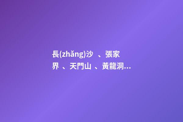 長(zhǎng)沙、張家界、天門山、黃龍洞、煙雨張家界苗寨、鳳凰古城 雙飛6日游